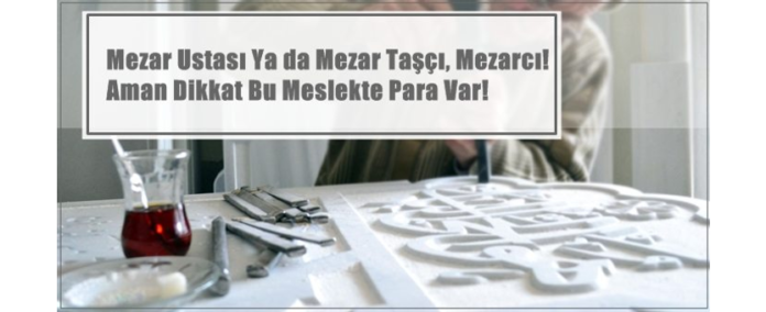 Mezar Ustası Ya da Mezar Taşçı, Mezarcı! Aman Dikkat Bu Meslekte Para Var!